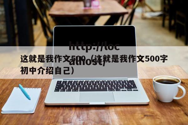这就是我作文500（这就是我作文500字初中介绍自己）