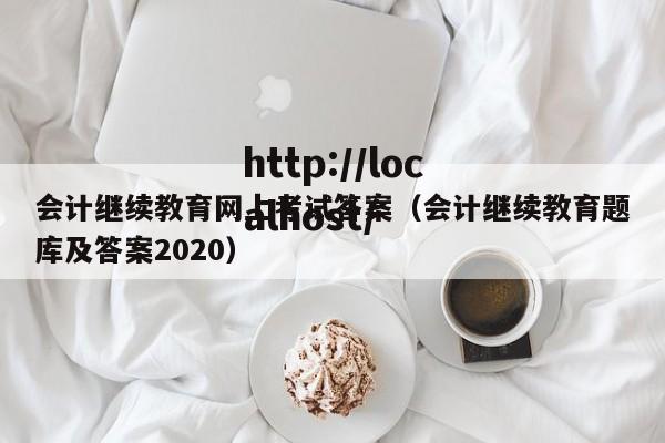 会计继续教育网上考试答案（会计继续教育题库及答案2020）
