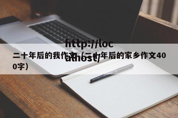 二十年后的我作文（二十年后的家乡作文400字）