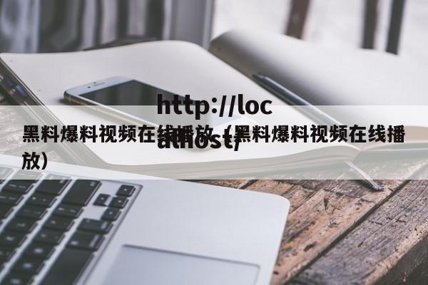 黑料爆料视频在线播放(黑料爆料视频在线播放)