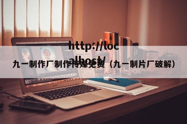 九一制作厂制作传媒免费(九一制片厂破解)